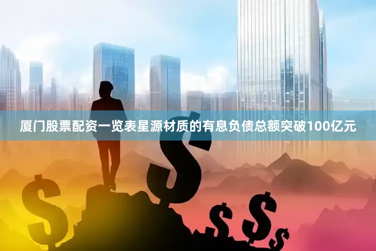 厦门股票配资一览表星源材质的有息负债总额突破100亿元