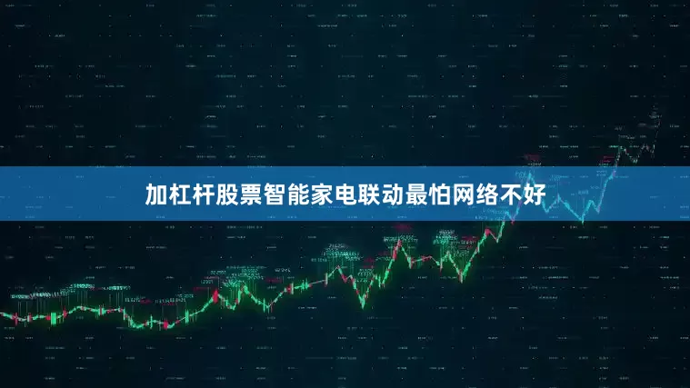 加杠杆股票　　智能家电联动最怕网络不好