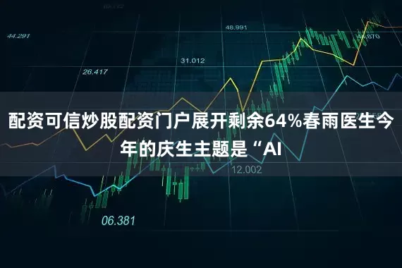 配资可信炒股配资门户展开剩余64%春雨医生今年的庆生主题是“AI