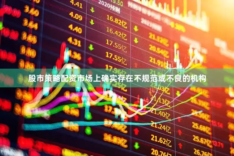 股市策略配资市场上确实存在不规范或不良的机构