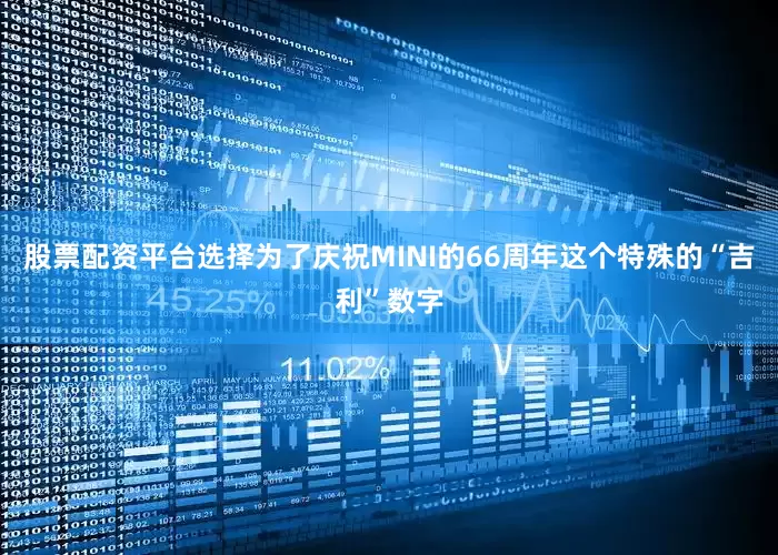 股票配资平台选择为了庆祝MINI的66周年这个特殊的“吉利”数字