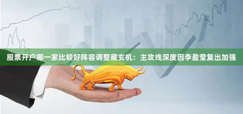 股票开户哪一家比较好　　阵容调整藏玄机：主攻线深度因李盈莹复出加强