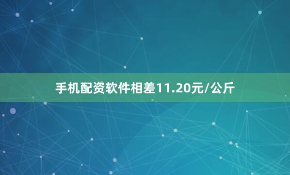 手机配资软件相差11.20元/公斤