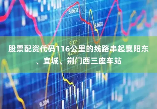 股票配资代码116公里的线路串起襄阳东、宜城、荆门西三座车站