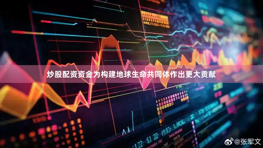 炒股配资资金为构建地球生命共同体作出更大贡献
