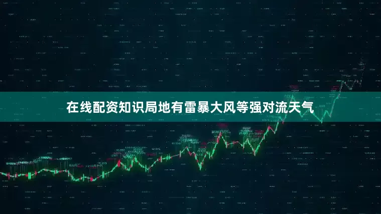 在线配资知识局地有雷暴大风等强对流天气